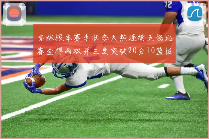 克林根本赛季状态火热连续五场比赛全得两双并三度突破20分10篮板大关