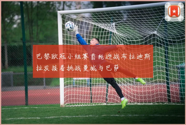 巴黎欧冠小组赛首轮迎战布拉迪斯拉发接着挑战曼城与巴萨