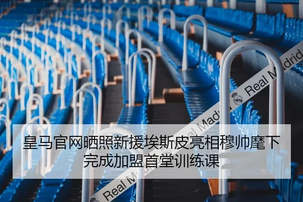 皇马官网晒照新援埃斯皮亮相穆帅麾下完成加盟首堂训练课