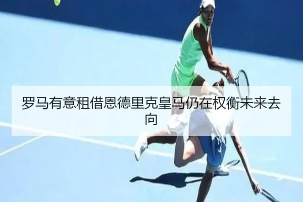 罗马有意租借恩德里克皇马仍在权衡未来去向