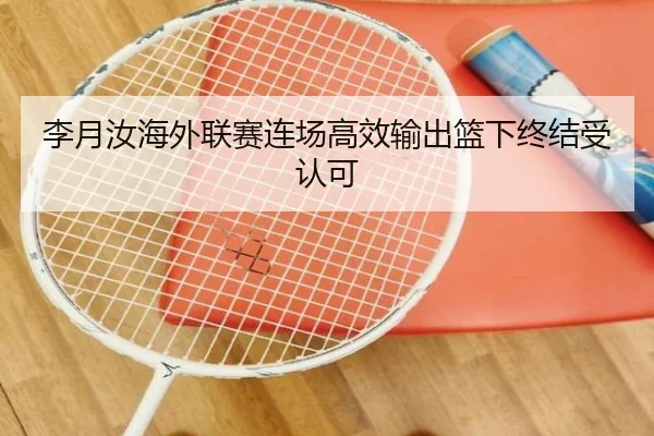 李月汝海外联赛连场高效输出篮下终结受认可