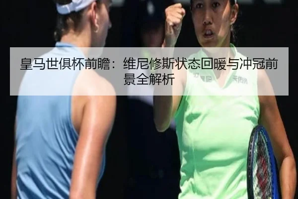 皇马世俱杯前瞻：维尼修斯状态回暖与冲冠前景全解析
